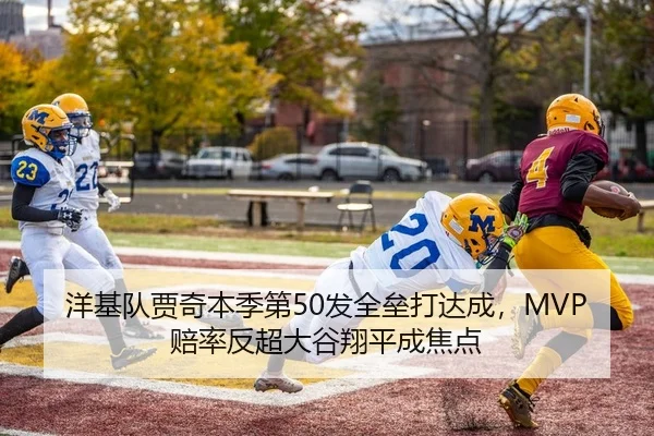 洋基队贾奇本季第50发全垒打达成，MVP赔率反超大谷翔平成焦点